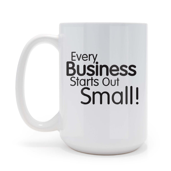 Every Business Starts Out Small - 15 oz Coffee Mug
