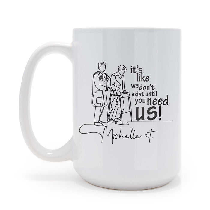 Its Like We Dont Exist Until You Need Us - Occupational Therapist 15 oz Coffee Mug