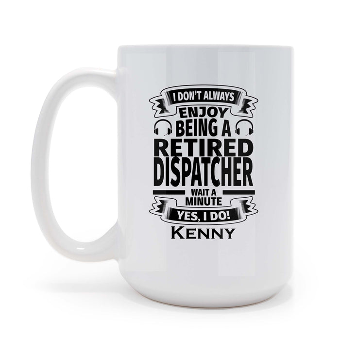Retired 911 Dispatcher, I Don't Always Enjoy Being a Retired Dispatcher Sarcastic Personalized 15 oz Ceramic Coffee Mug