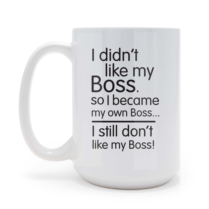 I Didnt Like My Boss - 15 oz Coffee Mug
