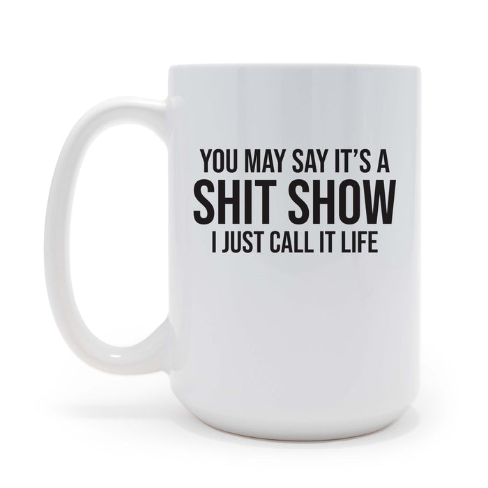 You May Call It A Shit Show, I Just Call it Life  15 oz Coffee Mug (May be personalized)