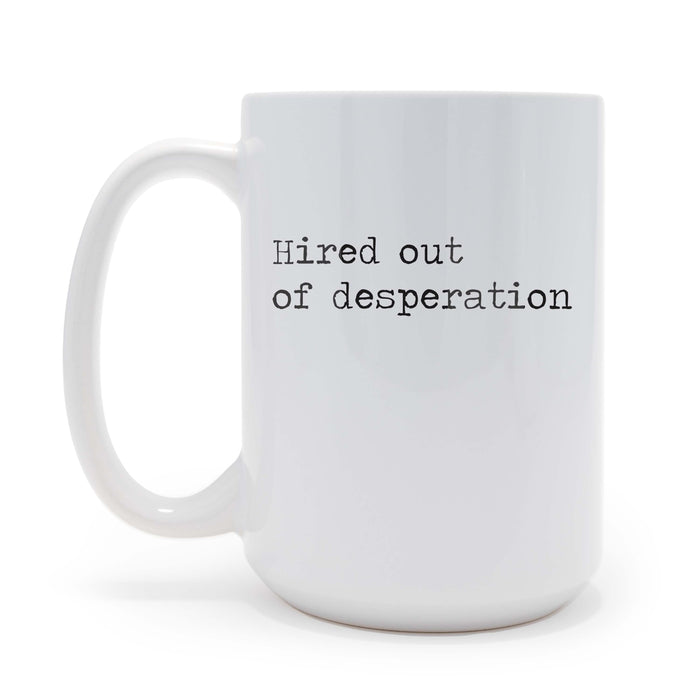 Hired Out Of Desperation sarcastic 15 oz Coffee Mug, May be Personalized