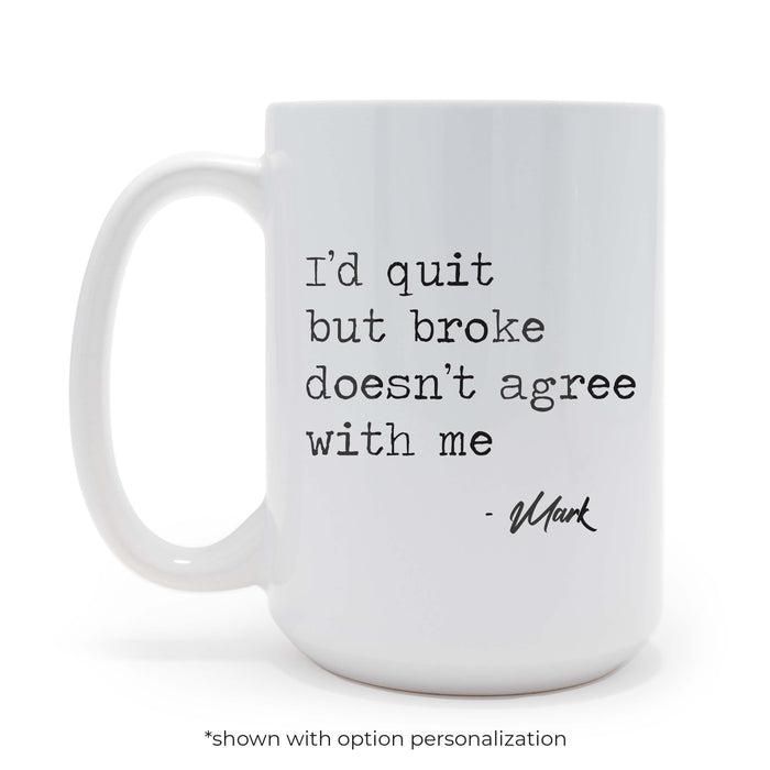Id quit but broke doesnt agree with me sarcastic 15 oz Coffee Mug, May be Personalized