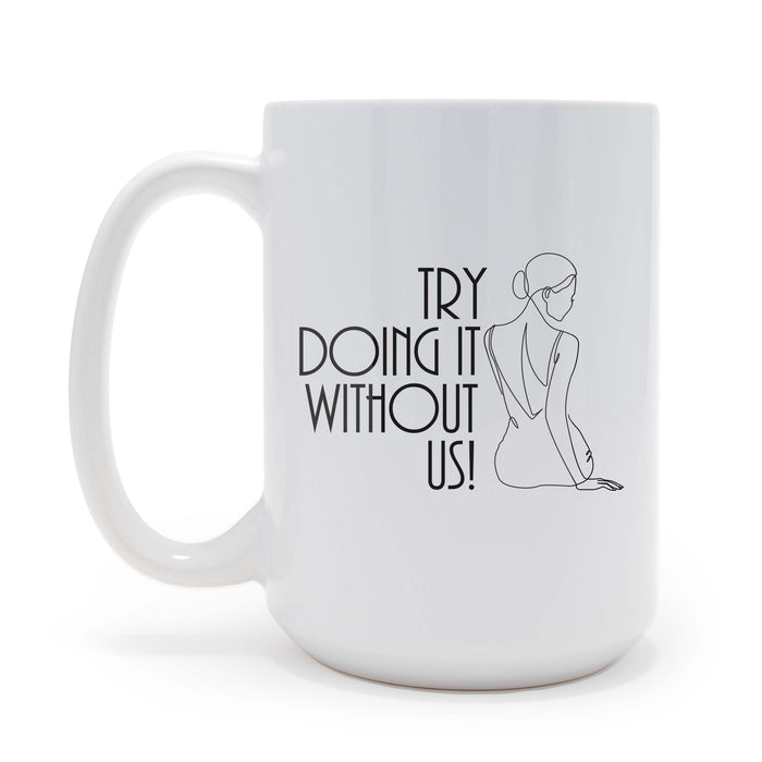 Try Doing It Without Us - 15 oz Coffee Mug