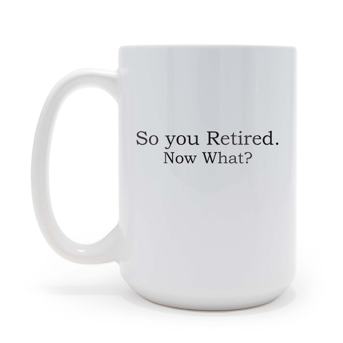 So You Are Retired Now What Sarcastic 15 oz Coffee Mug