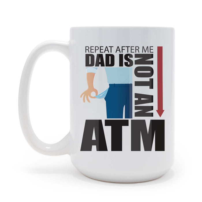 Repeat After Me Dad is Not an ATM - 15 oz Coffee Mug