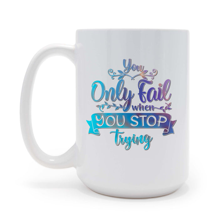 You Only Fail When You Stop Trying  - Printed 15oz Mug