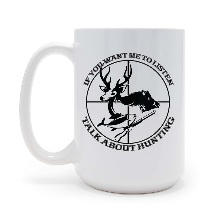 If You Want Me To Listen Talk About Hunting Printed 15oz Mug