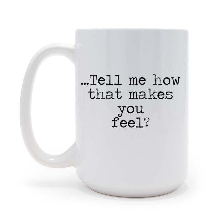 Personalized Tell Me How That Makes You Feel - 15oz Coffee Mug, Gift for Psychologist, Counselor, Mental Health